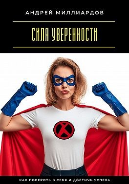 Миллиардов Андрей - Сила уверенности. Как поверить в себя и достичь успеха