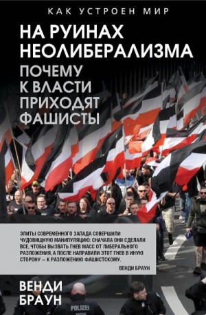 Браун Венди - На руинах неолиберализма. Почему к власти приходят фашисты
