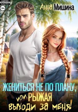 Мишина Анна - Жениться не по плану, или Рыжая, выходи за меня!