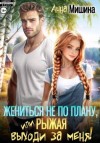 Мишина Анна - Жениться не по плану, или Рыжая, выходи за меня!
