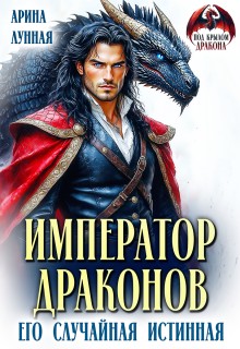 Арина Лунная - Император Драконов. Его случайная истинная