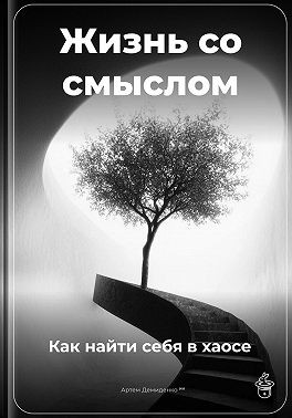 Демиденко Артем - Жизнь со смыслом: Как найти себя в хаосе