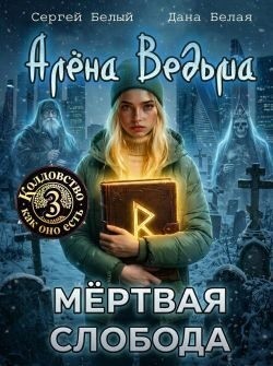 Белый Сергей, Белая Дана - Алёна Ведьма 3. Мёртвая слобода