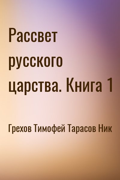 Грехов Тимофей, Тарасов Ник - Рассвет русского царства. Книга 1