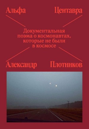 Плотников Александр - Альфа Центавра. Документальная поэма о космонавтах, которые не были в космосе
