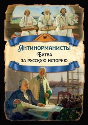 Греков Борис, Рыбаков Борис, Замостьянов Арсений, Ломоносов Михаил, Иловайский Дмитрий, Гедеонов Степан - Антинорманисты. Битва за русскую историю