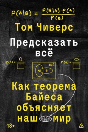 Чиверс Том - Предсказать всё. Как теорема Байеса объясняет наш мир