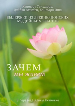 Такамори Кэнтэцу, Ито Кэнтаро, Акэхаси Дайдзи - Зачем мы живем. Выдержки из древнеяпонских буддийских текстов