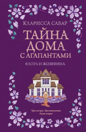 Сабар Кларисса - Тайна дома с агапантами. Флора и Жозефина