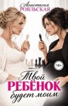 Рояльская Анастасия - Твой ребёнок будет моим