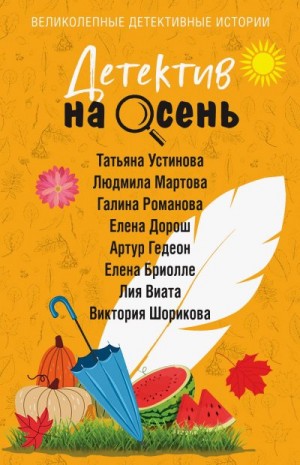 Романова Галина Владимировна, Устинова Татьяна Витальевна, Мартова Людмила, Шорикова Виктория Владиславовна, Дорош Елена, Бриолле Елена, Гедеон Артур, Виата Лия - Детектив на осень