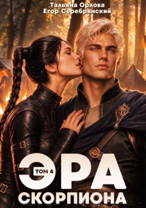 Орлова Тальяна, Серебрянский Егор - Эра скорпиона. Том 4