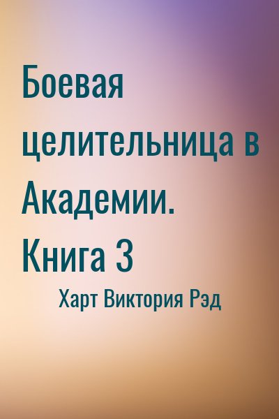 Харт Виктория Рэд - Боевая целительница в Академии. Книга 3