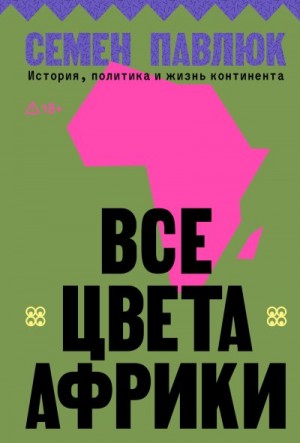 Павлюк Семен - Все цвета Африки. История, политика и жизнь континента