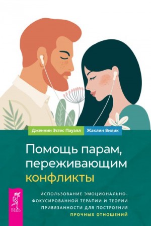 Вилик Жаклин, Пауэлл Дженнин Эстес - Помощь парам, переживающим конфликты: использование эмоционально-фокусированной терапии и теории привязанности для построения прочных отношений