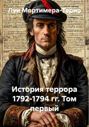 Мортимер-Терно Луи - История террора 1792-1794 гг. Том первый