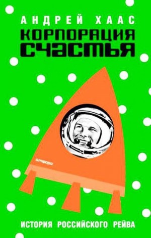 Хаас Андрей Владимирович - Корпорация счастья. История российского рейва