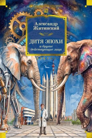 Житинский Александр Николаевич - Дитя эпохи и другие действующие лица