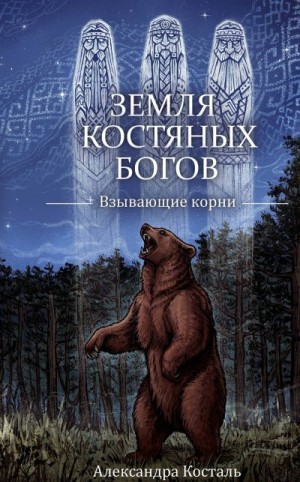 Косталь Александра - Земля костяных богов. Взывающие корни