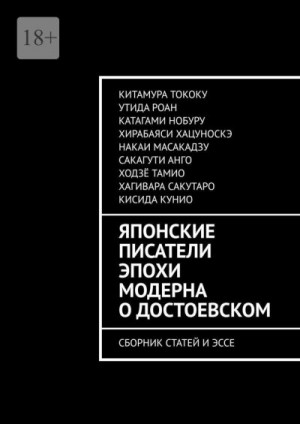 Сакагути Анго, Хагивара Сакутаро, Тококу Китамура, Роан Утида, Нобуру Катагами, Хацуноскэ Хирабаяси, Масакадзу Накаи, Тамио Ходзё, Кунио Кисида - Японские писатели эпохи модерна о Достоевском