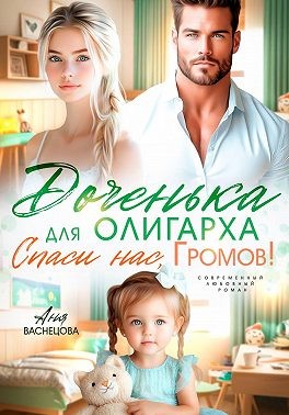 Васнецова Аня - Доченька для олиграха. Спаси нас, Громов!