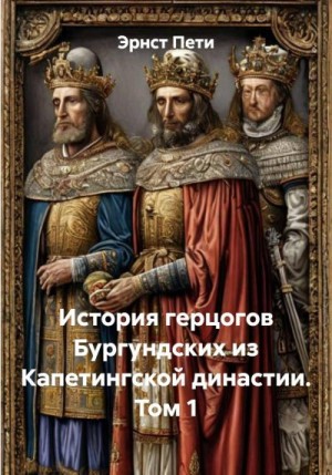 Пети Эрнест - История герцогов Бургундских из Капетингской династии. Том 1