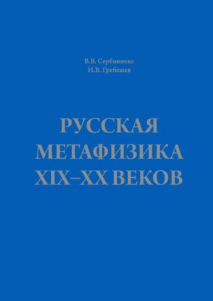 Гребешев Игорь Владимирович, Сербиненко В. В. - Русская метафизика ХIХ–ХХ веков