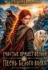 Каплунова Александра - Счастье придёт весной. Песнь белого Волка