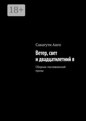 Сакагути Анго - Ветер, свет и двадцатилетний я. Сборник послевоенной прозы