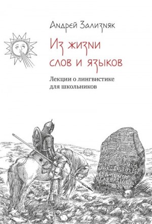 Зализняк Андрей Анатольевич - Из жизни слов и языков: Лекции о лингвистике для школьников