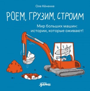 Кёнекке Оле - Роем, грузим, строим. Мир больших машин: истории, которые оживают!