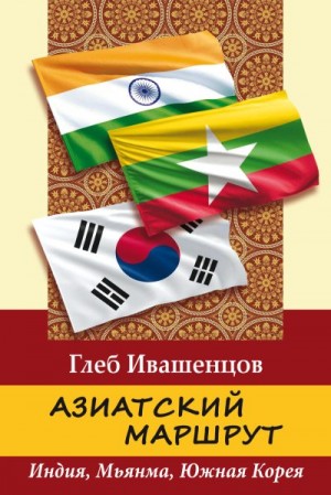 Ивашенцов Глеб Александрович - Азиатский маршрут. Индия. Мьянма. Южная Корея