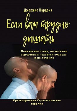 Нардонэ Джорджио - Если вам трудно дышать. Панические атаки, вызванные ощущением нехватки воздуха, и их лечение