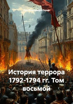 Мортимер-Терно Луи - История террора 1792-1794 гг. Том восьмой