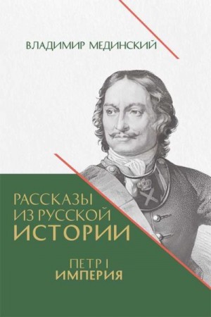 Мединский Владимир Ростиславович - Рассказы из русской истории. Петр I. Империя. Книга четвертая
