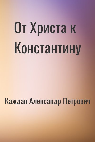 Каждан Александр Петрович - От Христа к Константину