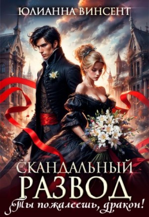 Винсент Юлианна - Скандальный развод. Ты пожалеешь, дракон!
