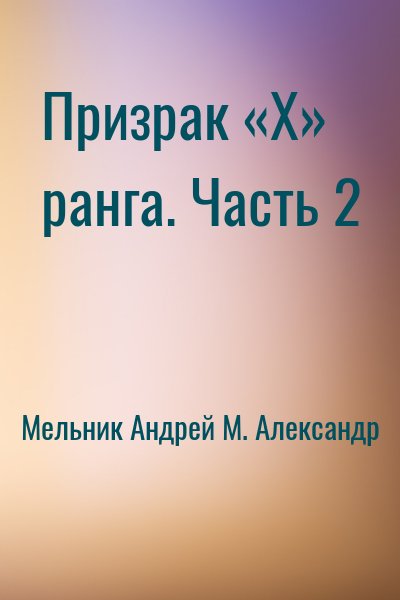 Мельник Андрей, М. Александр - Призрак «X» ранга. Часть 2