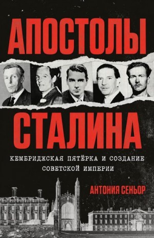 Сеньор Антония - Апостолы Сталина. Кембриджская пятёрка и создание Советской империи