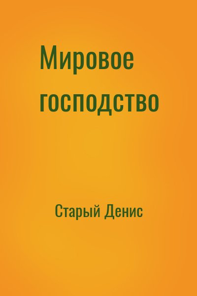 Старый Денис - Мировое господство