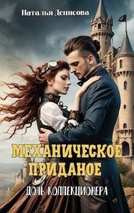 Денисова Наталья - Механическое приданое. Дочь коллекционера