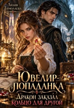Тимолаева Лилия - Ювелир попаданка. Дракон заказал кольцо для другой