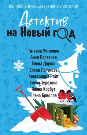 Логунова Елена, Устинова Татьяна, Дорош Елена, Райт Александра, Бриолле Елена, Корбут Янина, Полякова Анна, Терехова Елена Анатольевна - Детектив на Новый год