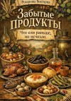 Романова Виктория - Забытые продукты: что ели раньше, но исчезло