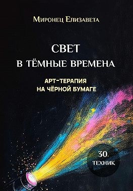 Миронец Елизавета - Свет в тёмные времена. Арт-терапия на чёрной бумаге