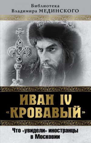 Мединский Владимир Ростиславович, Чертопруд Сергей Вадимович - Иван IV «Кровавый». Что увидели иностранцы в Московии