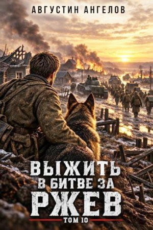 Ангелов Августин - Выжить в битве за Ржев. Том 10