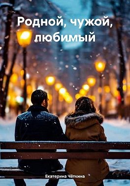 Чёткина Екатерина - Родной, чужой, любимый