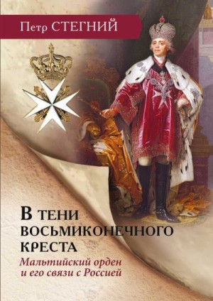 Стегний Петр - В тени восьмиконечного креста. Мальтийский орден и его связи с Россией