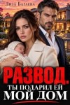 Багаева Лиза - Развод. Ты подарил ей мой дом